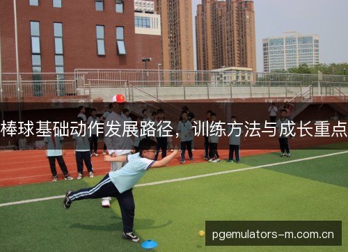 棒球基础动作发展路径，训练方法与成长重点