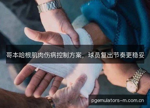 哥本哈根肌肉伤病控制方案,球员复出节奏更稳妥 哥本哈根肌肉伤病控制方案,球员复出节奏更稳妥