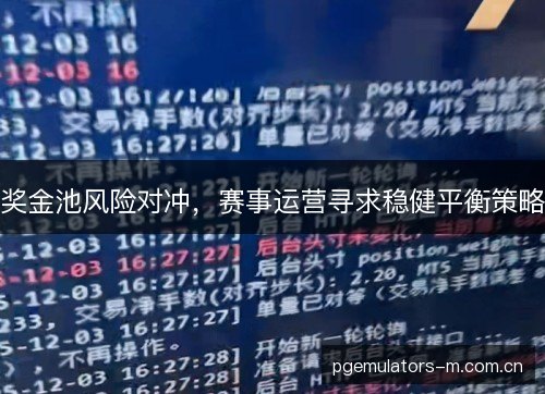 奖金池风险对冲,赛事运营寻求稳健平衡策略 奖金池风险对冲,赛事运营寻求稳健平衡策略